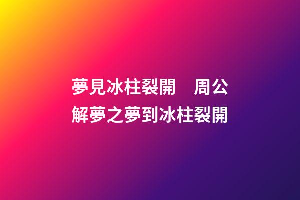 夢見冰柱裂開　周公解夢之夢到冰柱裂開